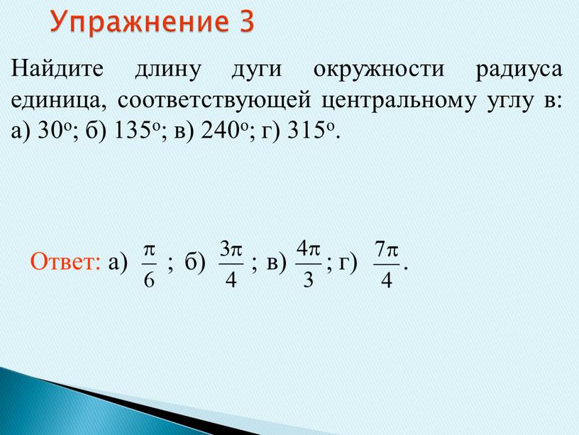 Упражнение 3 Найдите длину дуги окружности радиуса единица, соответствующей центральному углу в: а) 30о; б) 135о; в) 240о; г) 315о