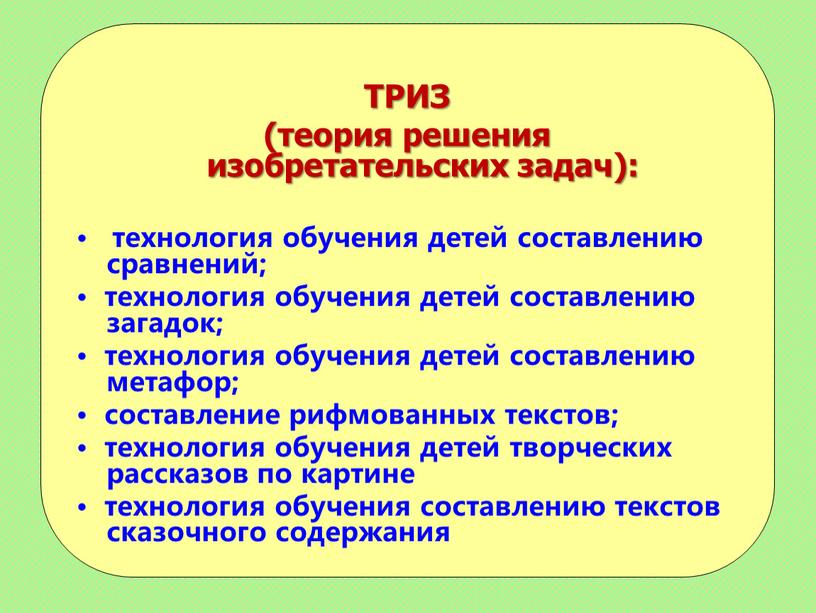 ТРИЗ (теория решения изобретательских задач): • технология обучения детей составлению сравнений; • технология обучения детей составлению загадок; • технология обучения детей составлению метафор; • составление…