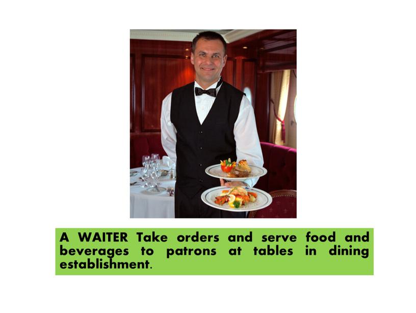 A WAITER Take orders and serve food and beverages to patrons at tables in dining establishment