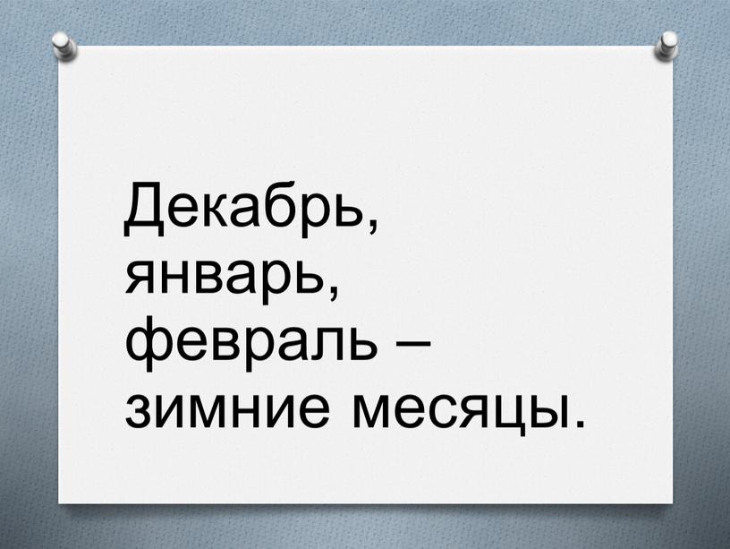 Декабрь, январь, февраль – зимние месяцы