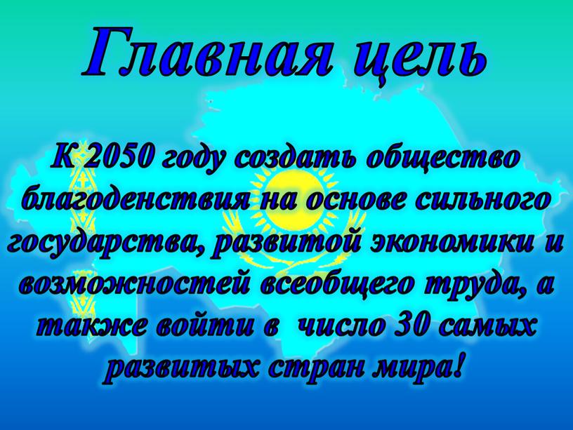 Главная цель К 2050 году создать общество благоденствия на основе сильного государства, развитой экономики и возможностей всеобщего труда, а также войти в число 30 самых…