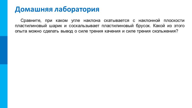 Домашняя лаборатория Сравните, при каком угле наклона скатывается с наклонной плоскости пластилиновый шарик и соскальзывает пластилиновый брусок