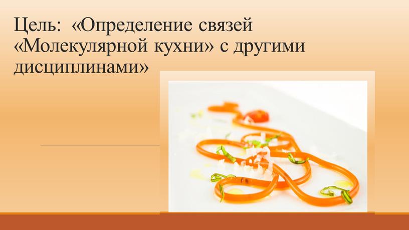 Цель: «Определение связей «Молекулярной кухни» с другими дисциплинами»