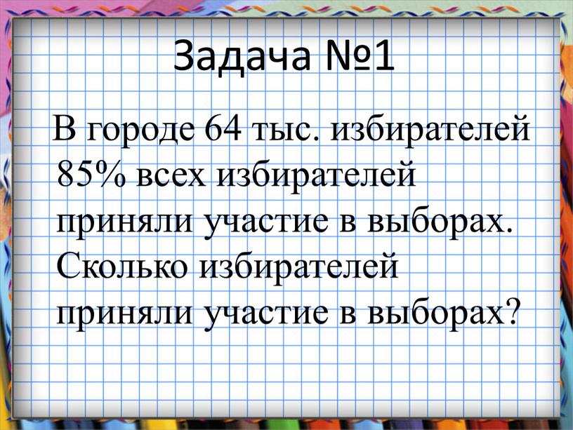 Задача №1 В городе 64 тыс. избирателей 85% всех избирателей приняли участие в выборах