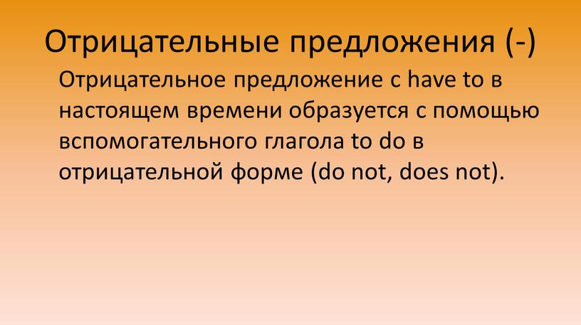 Отрицательные предложения (-) Отрицательное предложение с have to в настоящем времени образуется с помощью вспомогательного глагола to do в отрицательной форме (do not, does not)