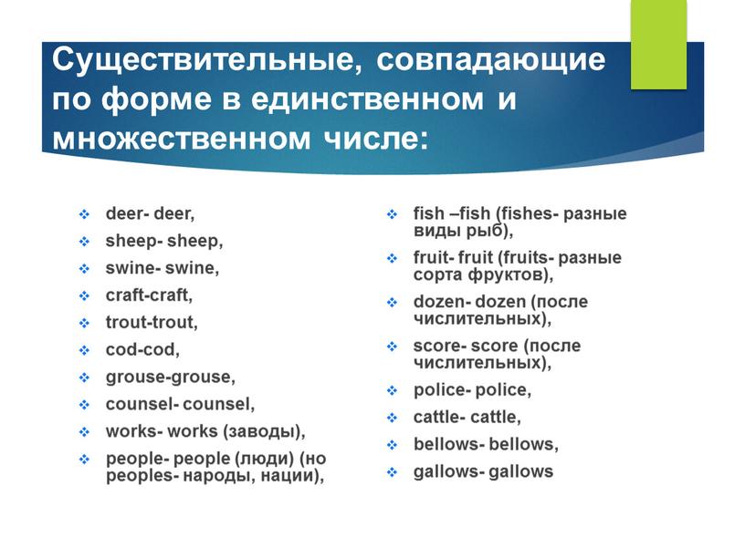 Существительные, совпадающие по форме в единственном и множественном числе: deer- deer, sheep- sheep, swine- swine, craft-craft, trout-trout, cod-cod, grouse-grouse, counsel- counsel, works- works (заводы), people-…