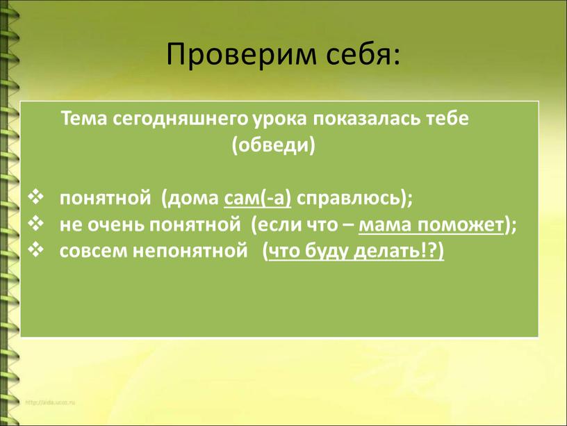 Проверим себя: Тема сегодняшнего урока показалась тебе (обведи) понятной (дома сам(-а) справлюсь); не очень понятной (если что – мама поможет); совсем непонятной (что буду делать!?)