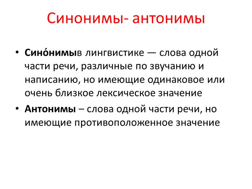 Синонимы- антонимы Сино́нимы в лингвистике — слова одной части речи, различные по звучанию и написанию, но имеющие одинаковое или очень близкое лексическое значение