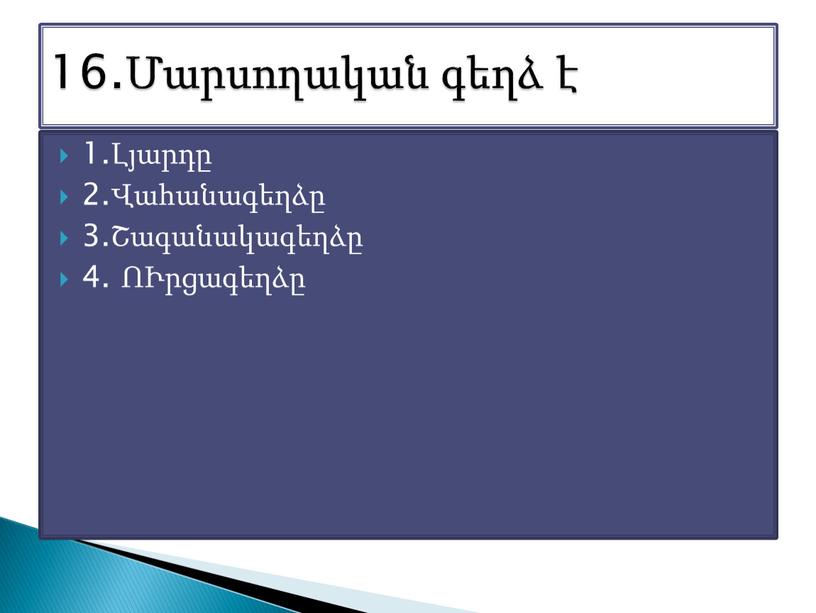 1.Լյարդը 2.Վահանագեղձը 3.Շագանակագեղձը 4. ՈՒրցագեղձը 16.Մարսողական գեղձ է