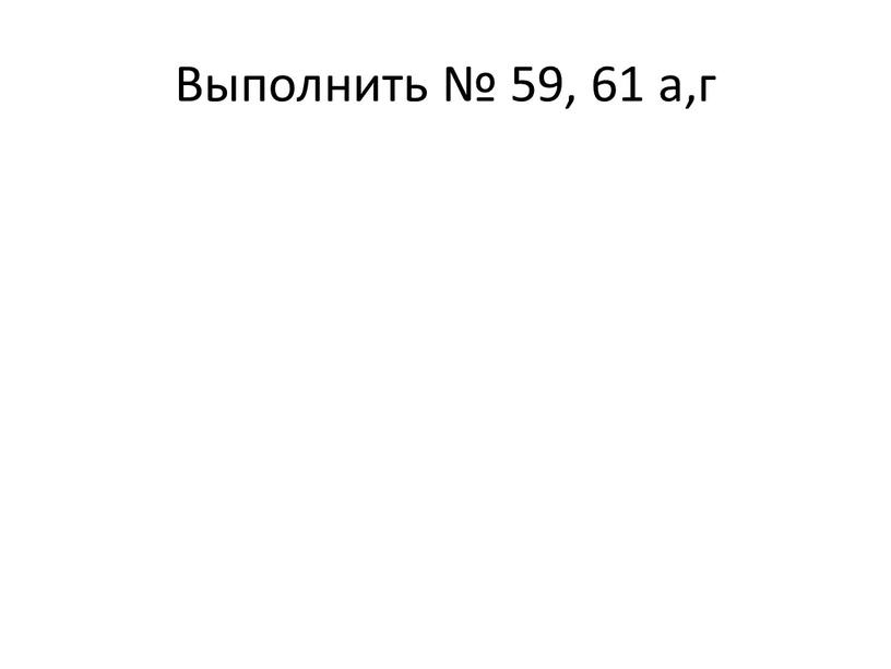 Выполнить № 59, 61 а,г