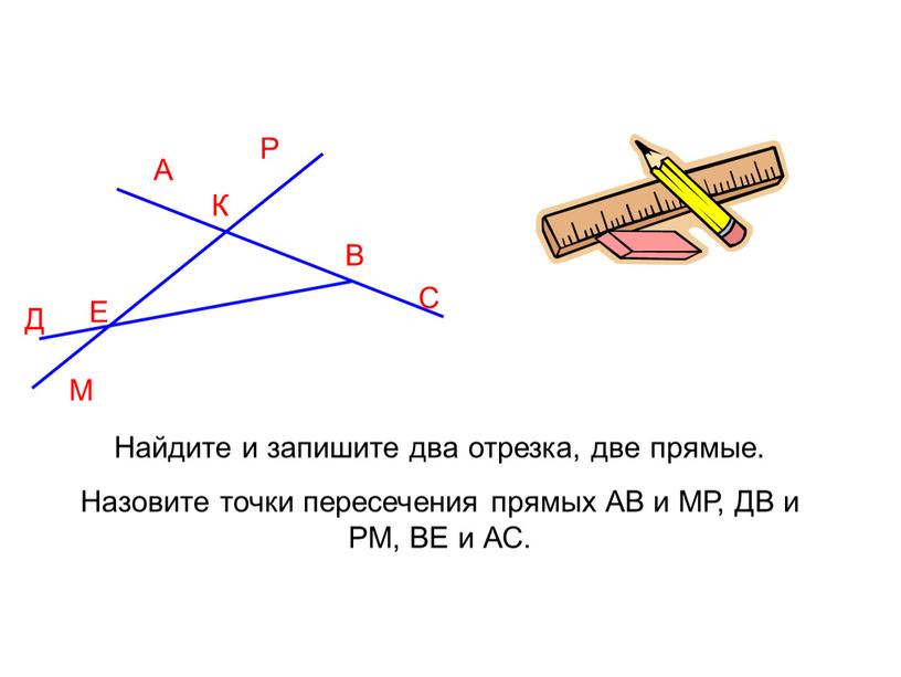 А Д К М В С Р Е Найдите и запишите два отрезка, две прямые