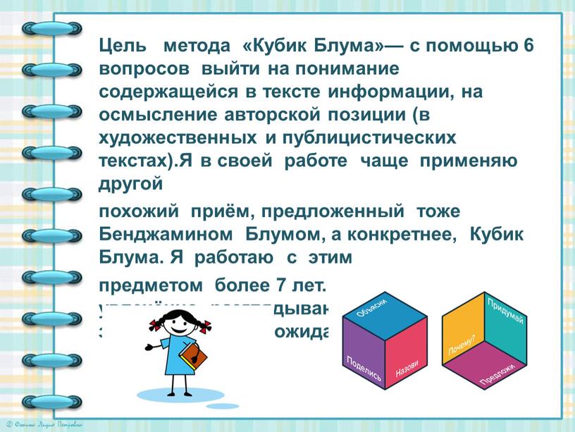 Цель метода «Кубик Блума»— с помощью 6 вопросов выйти на понимание содержащейся в тексте информации, на осмысление авторской позиции (в художественных и публицистических текстах)