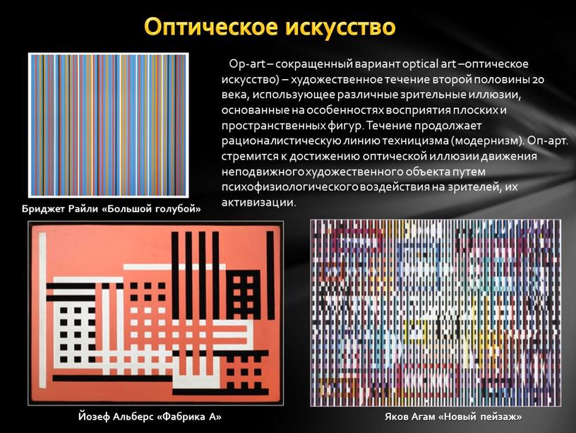 Оптическое искусство Op-art – сокращенный вариант optical art –оптическое искусство) – художественное течение второй половины 20 века, использующее различные зрительные иллюзии, основанные на особенностях восприятия…