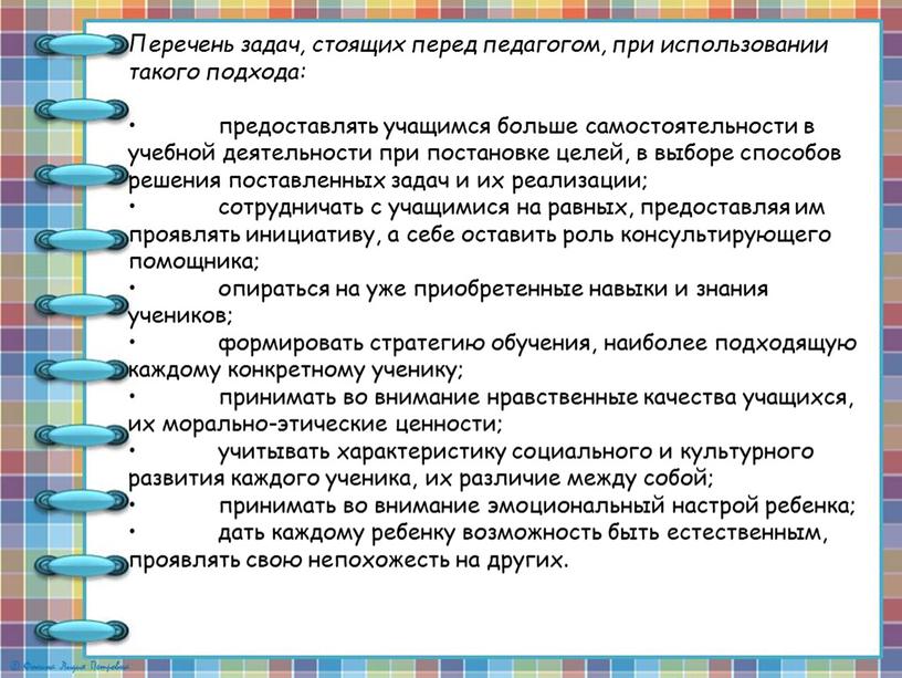 Перечень задач, стоящих перед педагогом, при использовании такого подхода: • предоставлять учащимся больше самостоятельности в учебной деятельности при постановке целей, в выборе способов решения поставленных…