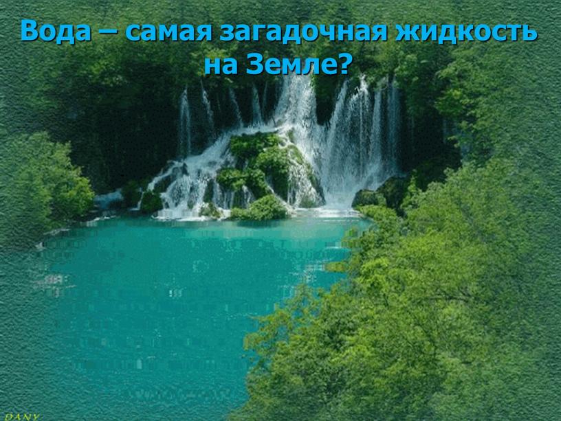 Вода – самая загадочная жидкость на