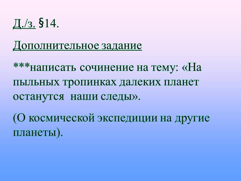 Д./з. §14. Дополнительное задание ***написать сочинение на тему: «На пыльных тропинках далеких планет останутся наши следы»