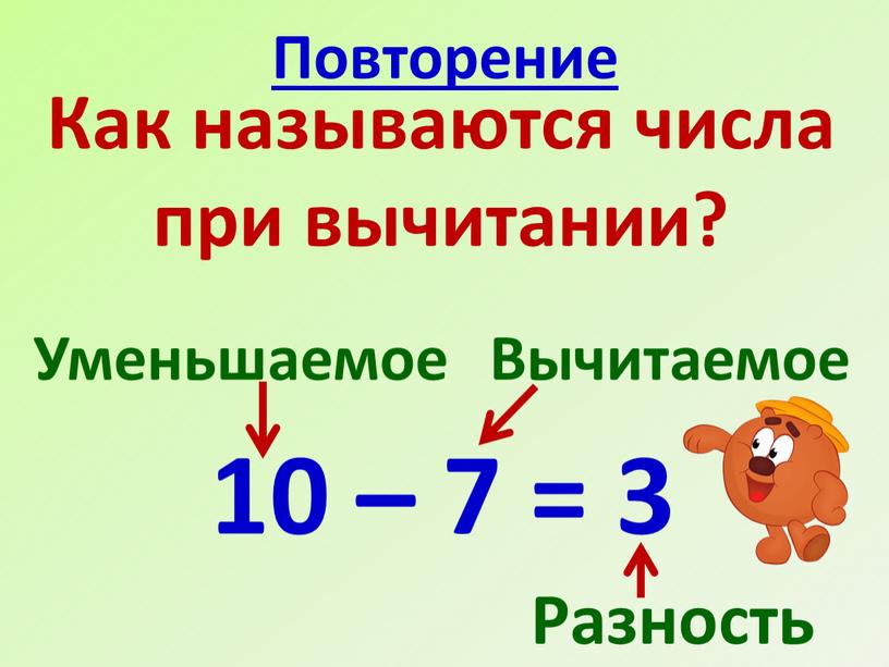 Повторение Как называются числа при вычитании? 10 – 7 = 3