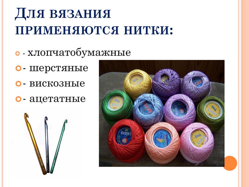 Для вязания применяются нитки: - хлопчатобумажные - шерстяные - вискозные - ацетатные