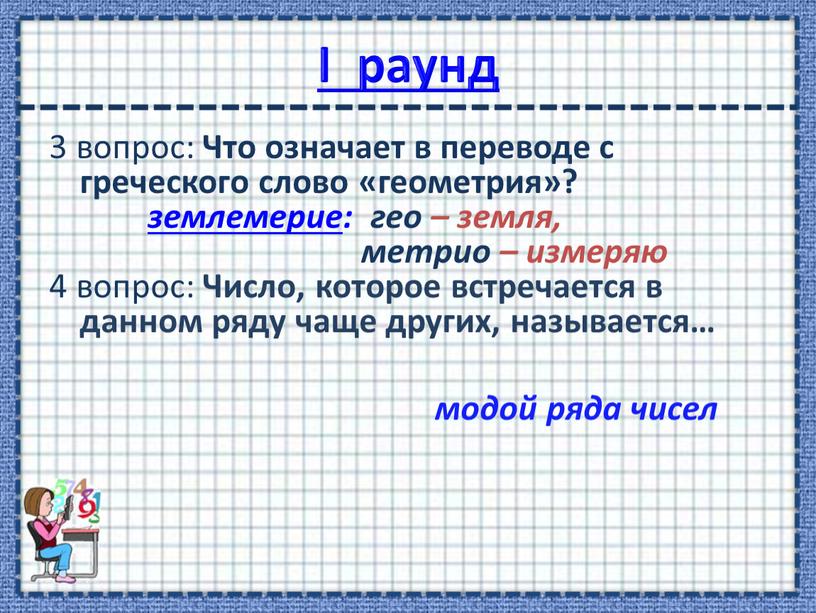 I раунд 3 вопрос: Что означает в переводе с греческого слово «геометрия»? землемерие: гео – земля, метрио – измеряю 4 вопрос: