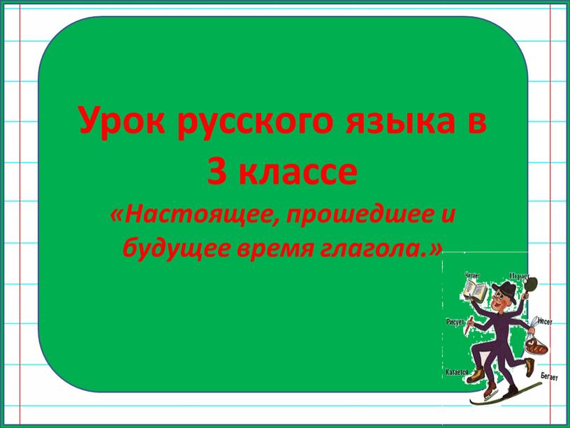 Урок русского языка в 3 классе «Настоящее, прошедшее и будущее время глагола