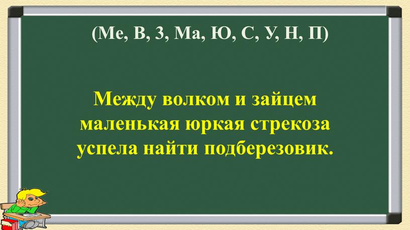 Me, В, 3, Ма, Ю, С, У, Н, П) Между волком и зайцем маленькая юркая стрекоза успела найти подберезовик