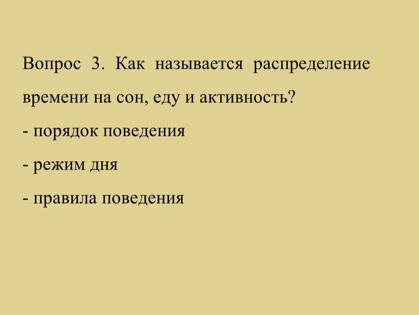 Вопрос 3. Как называется распределение времени на сон, еду и активность? - порядок поведения - режим дня - правила поведения