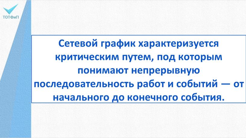 Сетевой график характеризуется критическим путем, под кото­рым понимают непрерывную последовательность работ и собы­тий — от начального до конечного события