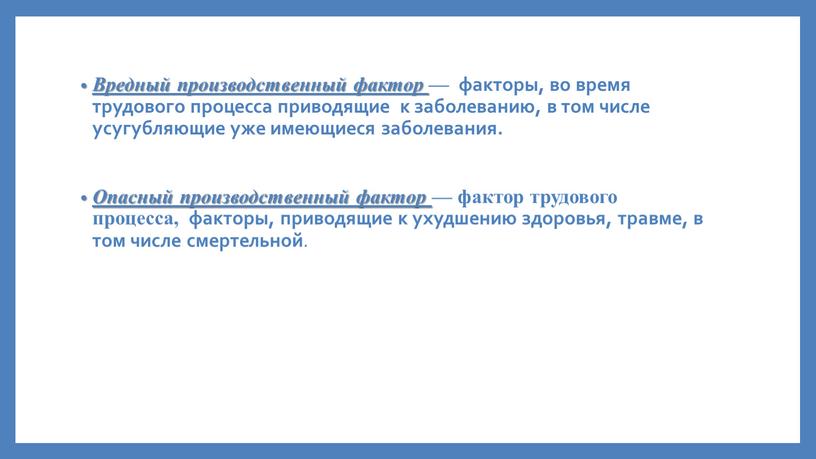 Вредный производственный фактор — факторы, во время трудового процесса приводящие к заболеванию, в том числе усугубляющие уже имеющиеся заболевания