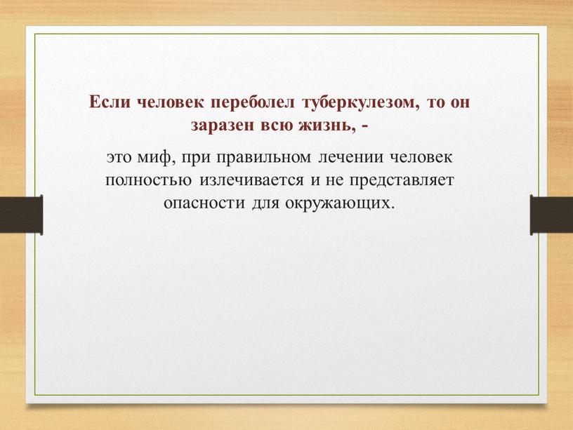 Если человек переболел туберкулезом, то он заразен всю жизнь, - это миф, при правильном лечении человек полностью излечивается и не представляет опасности для окружающих