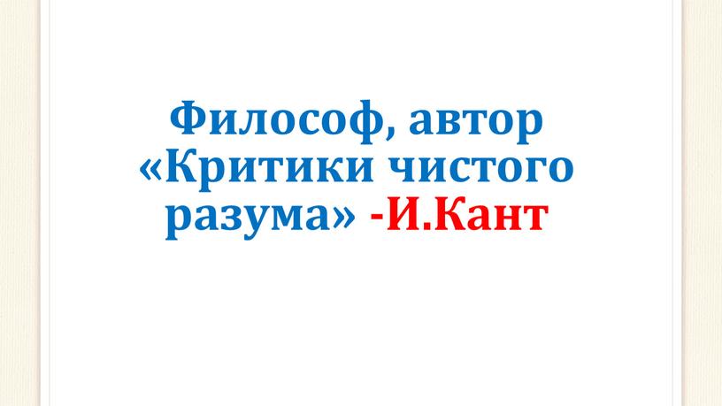 Философ, автор «Критики чистого разума» -И