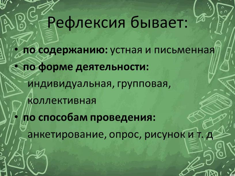 Рефлексия бывает: по содержанию: устная и письменная по форме деятельности: индивидуальная, групповая, коллективная по способам проведения: анкетирование, опрос, рисунок и т