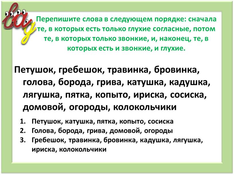 Перепишите слова в следующем порядке: сначала те, в которых есть только глухие согласные, потом те, в которых только звонкие, и, наконец, те, в которых есть…