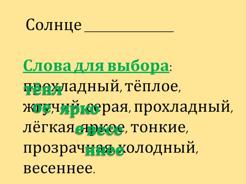 Солнце ________________ Слова для выбора : прохладный, тёплое, жгучий, серая, прохладный, лёгкая, яркое, тонкие, прозрачная, холодный, весеннее