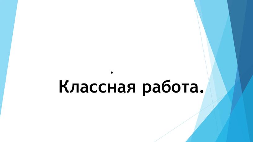 . Классная работа.