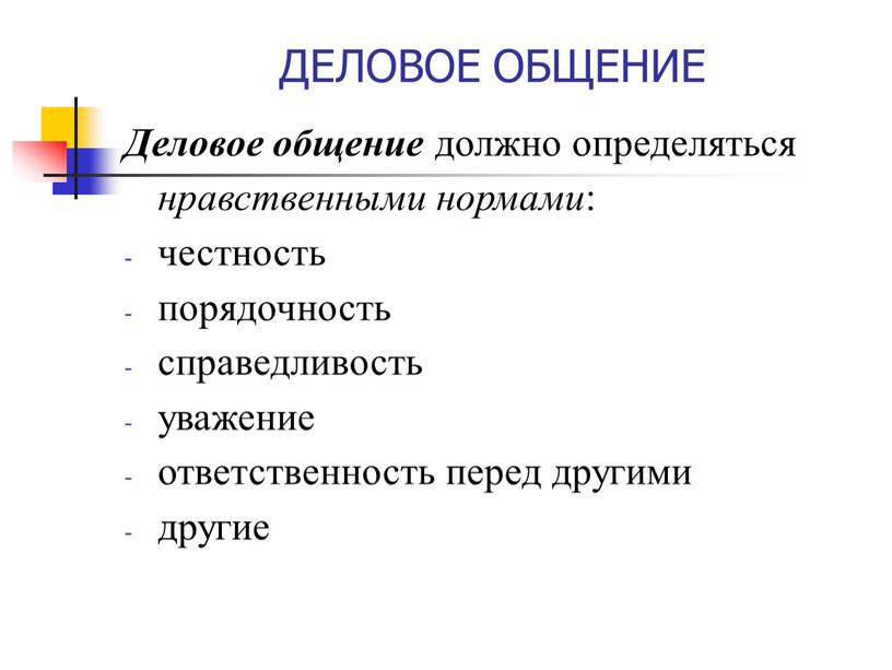 ДЕЛОВОЕ ОБЩЕНИЕ Деловое общение должно определяться нравственными нормами : честность порядочность справедливость уважение ответственность перед другими другие