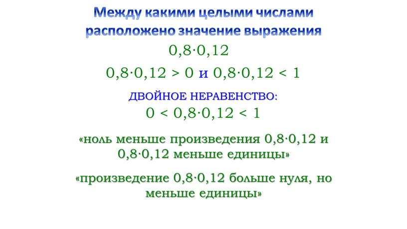 ДВОЙНОЕ НЕРАВЕНСТВО: «произведение 0,8∙0,12 больше нуля, но меньше единицы»