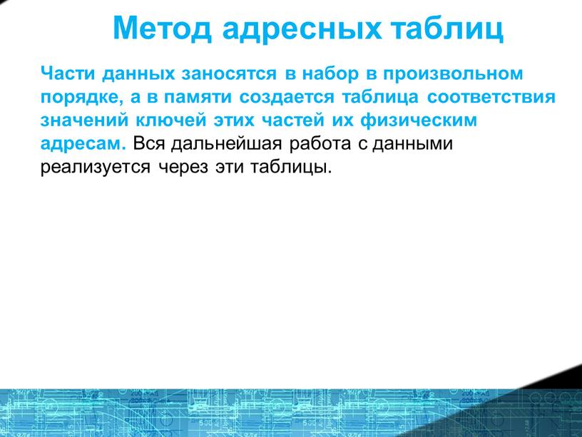 Метод адресных таблиц Части данных заносятся в набор в произвольном порядке, а в памяти создается таблица соответствия значений ключей этих частей их физическим адресам