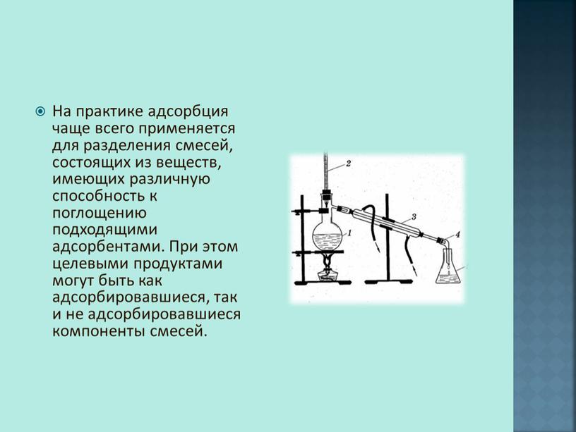 На практике адсорбция чаще всего применяется для разделения смесей, состоящих из веществ, имеющих различную способность к поглощению подходящими адсорбентами