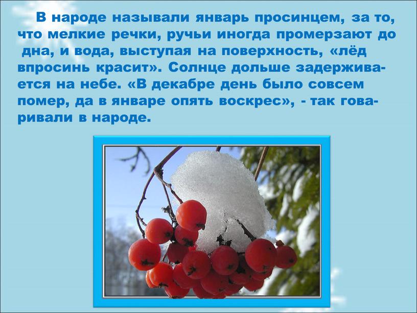 В народе называли январь просинцем, за то, что мелкие речки, ручьи иногда промерзают до дна, и вода, выступая на поверхность, «лёд впросинь красит»