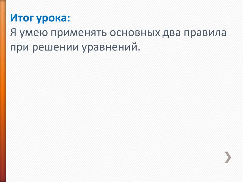 Итог урока: Я умею применять основных два правила при решении уравнений