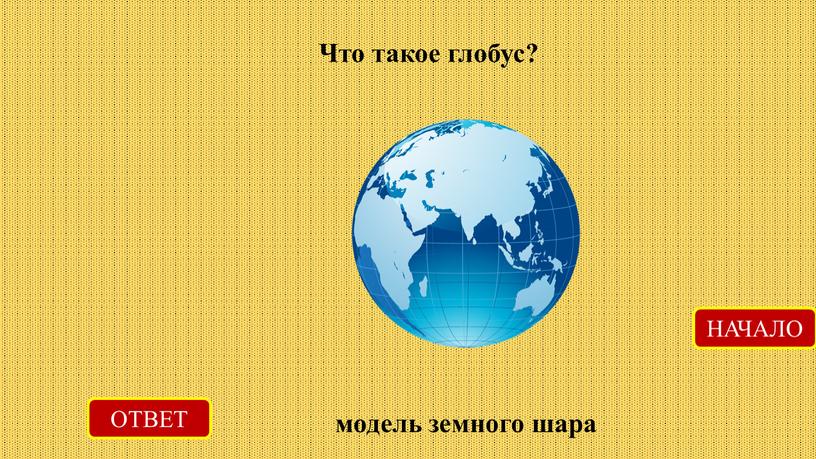 Что такое глобус? ОТВЕТ модель земного шара