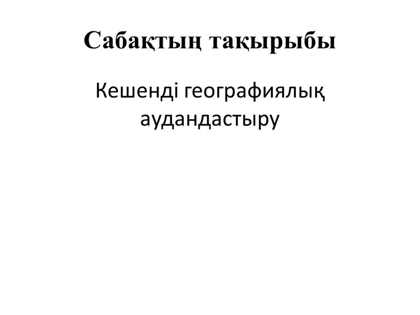 Сабақтың тақырыбы Кешенді географиялық аудандастыру