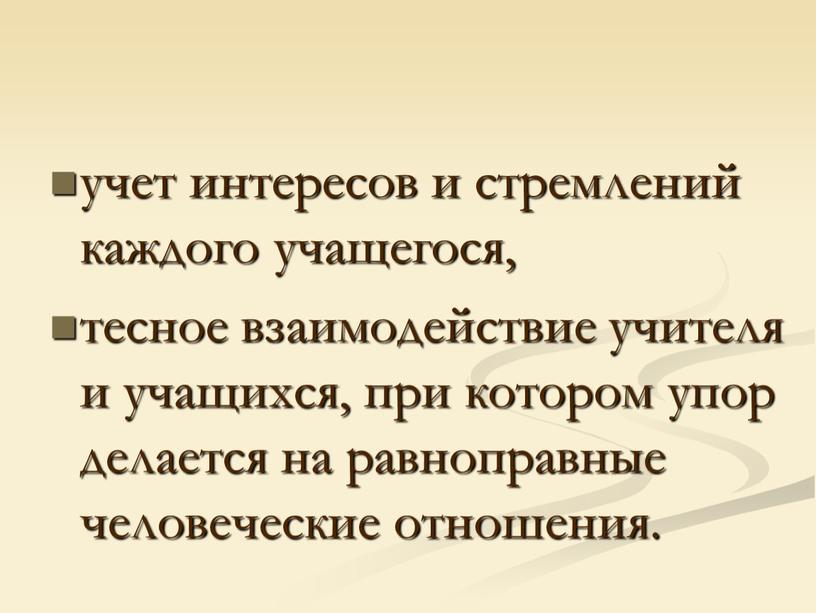 учет интересов и стремлений каждого учащегося, тесное взаимодействие учителя и учащихся, при котором упор делается на равноправные человеческие отношения.