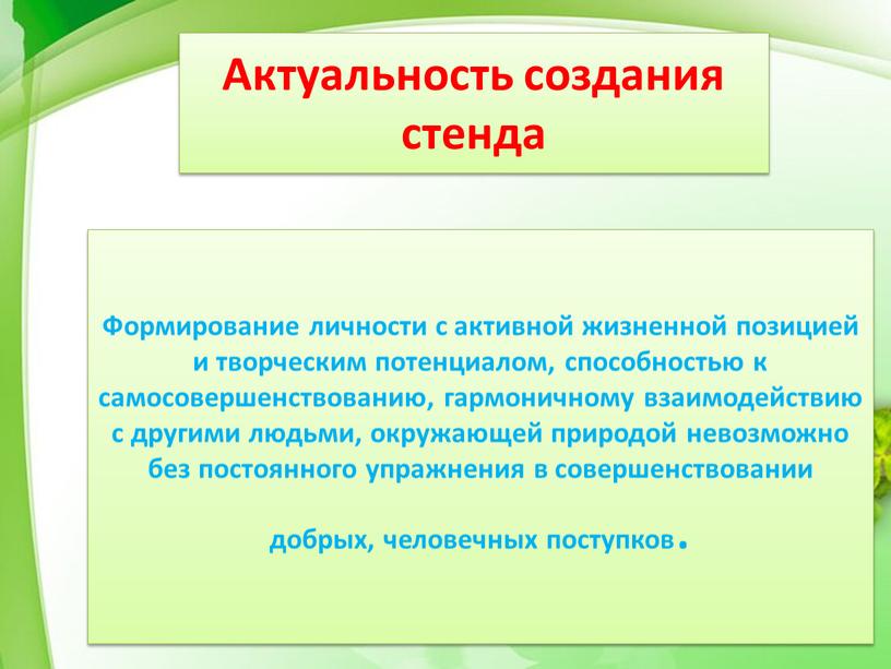 Актуальность создания стенда Формирование личности с активной жизненной позицией и творческим потенциалом, способностью к самосовершенствованию, гармоничному взаимодействию с другими людьми, окружающей природой невозможно без постоянного…