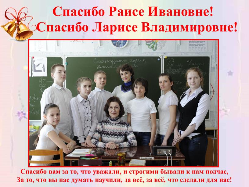 Спасибо Раисе Ивановне! Спасибо вам за то, что уважали, и строгими бывали к нам подчас,