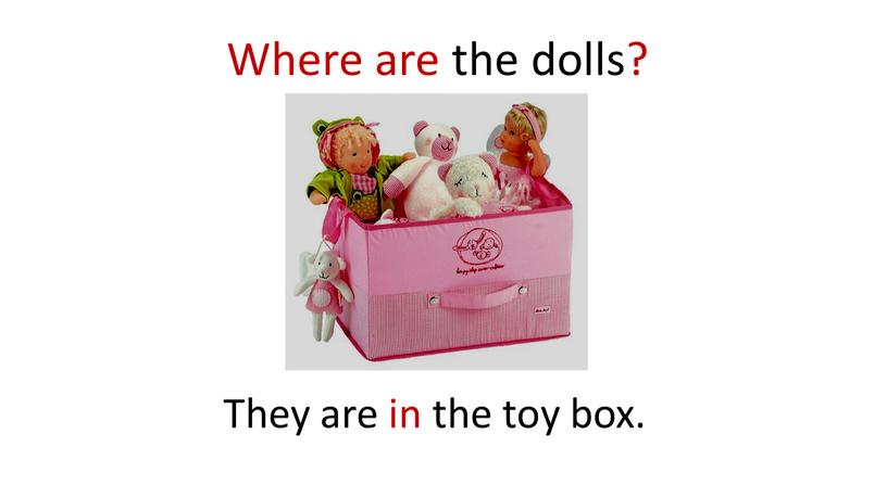 Where are the dolls? They are in the toy box