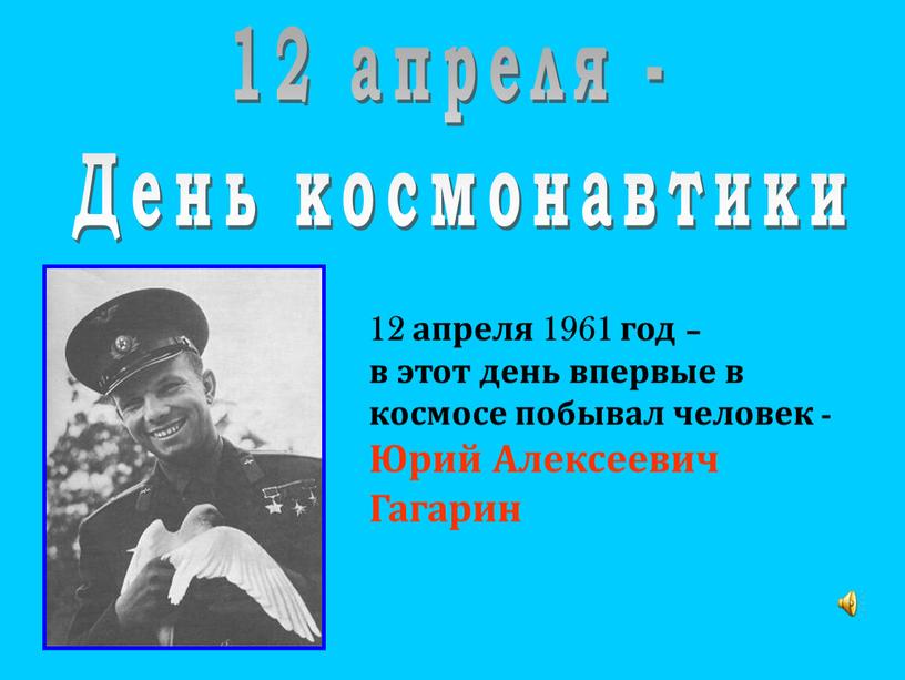 День космонавтики 12 апреля 1961 год – в этот день впервые в космосе побывал человек -