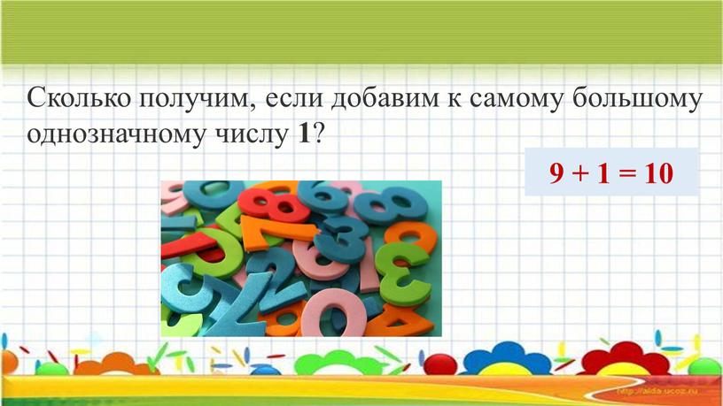 Сколько получим, если добавим к самому большому однозначному числу 1 ? 9 + 1 = 10