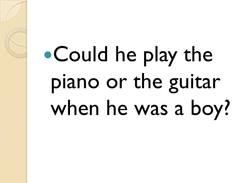 Could he play the piano or the guitar when he was a boy?