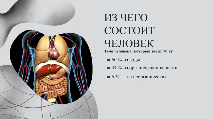 ИЗ ЧЕГО СОСТОИТ ЧЕЛОВЕК Тело человека, который весит 70 кг на 60 % из воды на 34 % из органических веществ на 6 % —…